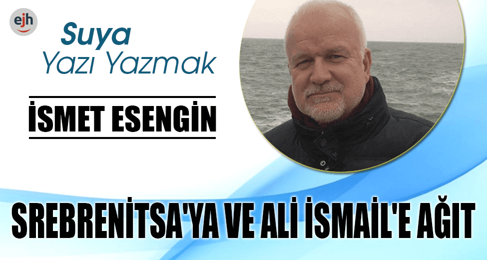 SREBRENİTSA'YA VE ALİ İSMAİL'E AĞIT