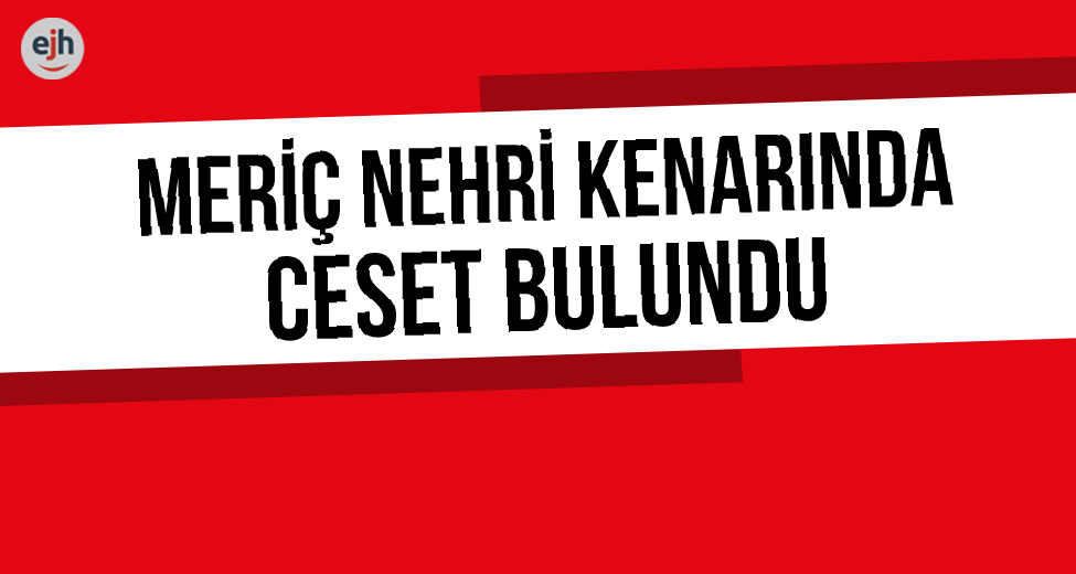 Meriç Nehri Kenarında Ceset Bulundu