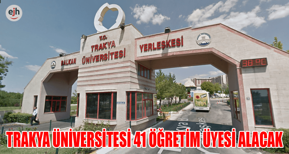 Trakya Üniversitesi 41 Öğretim Üyesi Alacak