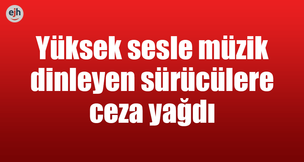 Yüksek Sesle Müzik Dinleyen Sürücülere 1071 TL Ceza