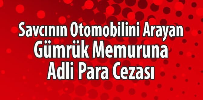 Savcının Otomobilini Arayan Gümrük Memuruna Adli Para Cezası