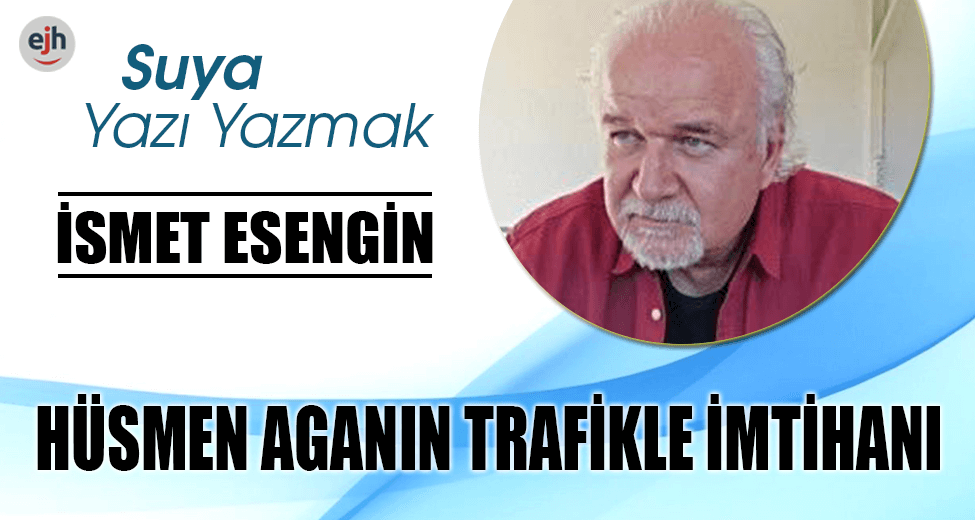 HÜSMEN AGANIN TRAFİKLE İMTİHANI