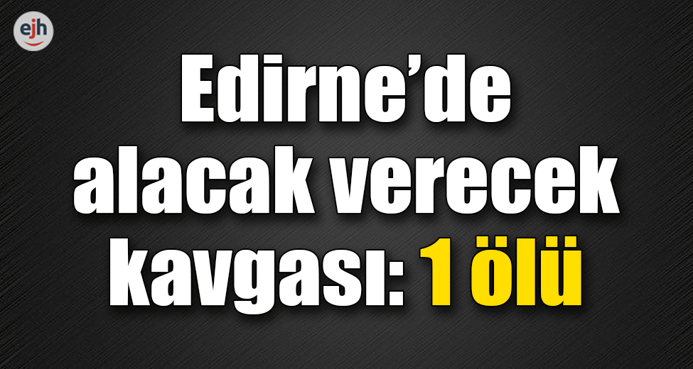 Edirne'de Alacak Verecek Kavgası: 1 Ölü