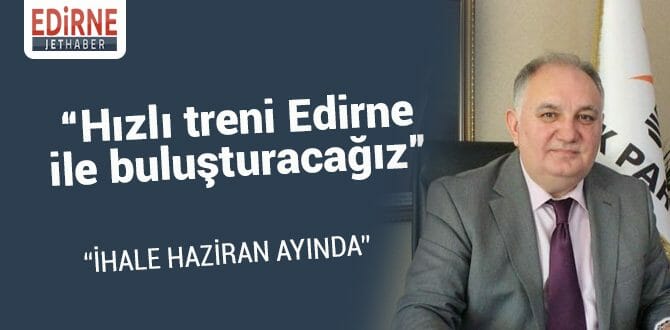 "Hızlı Treni Edirne İle Buluşturacağız"