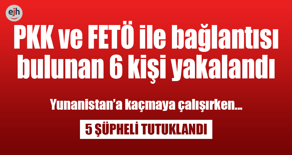 PKK ve FETÖ ile Bağlantısı Bulunan 6 Kişi Yakalandı