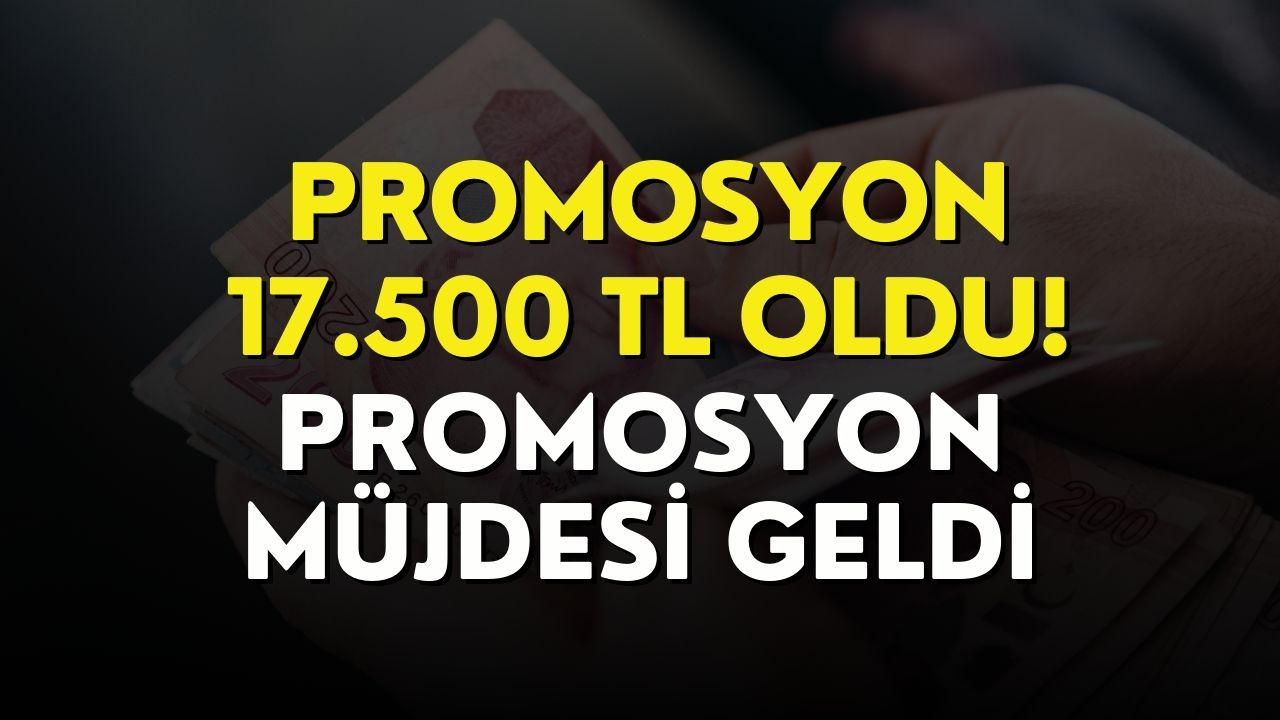 Promosyon Müjdesi Resmen Duyuruldu! Promosyon 17 Bin 500 TL Oldu