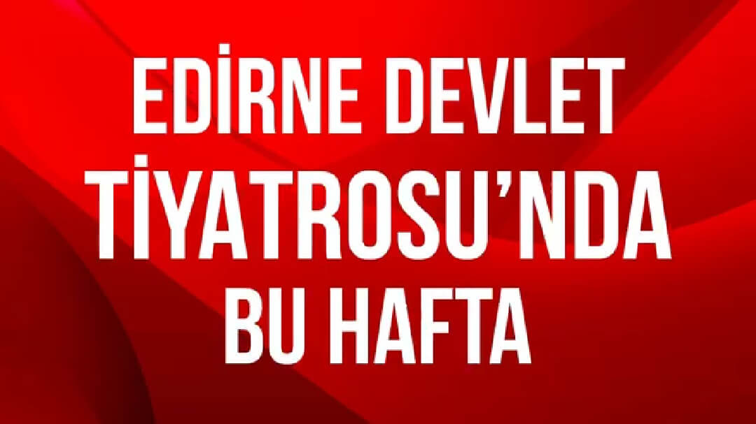 Edirne Devlet Tiyatrosu'nda Bu Hafta