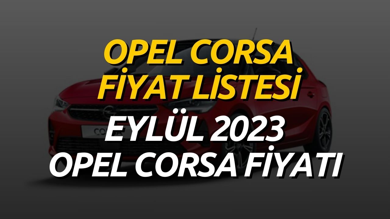 Opel Corsa Güncel Fiyatları Güncellendi! Opel Corsa Fiyat Listesi Eylül 2023