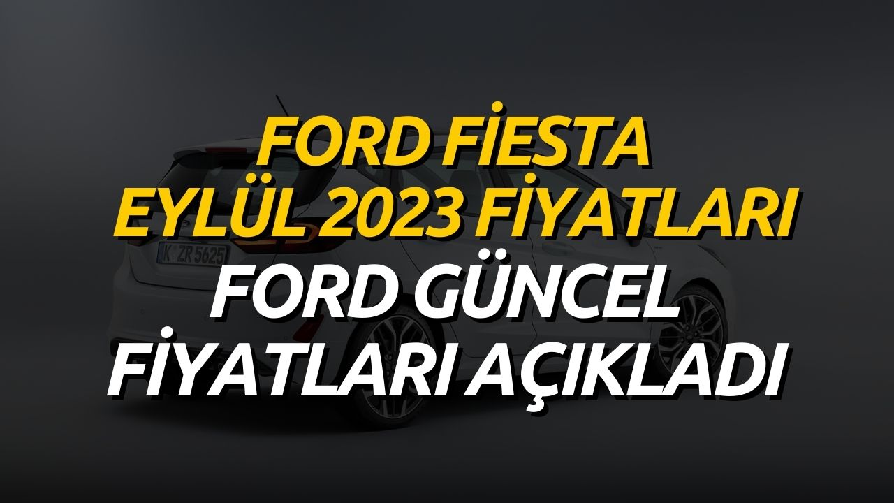 Ford Fiesta Fiyat Listesi Eylül 2023! Ford Fiesta Güncel Fiyatları Açıklandı