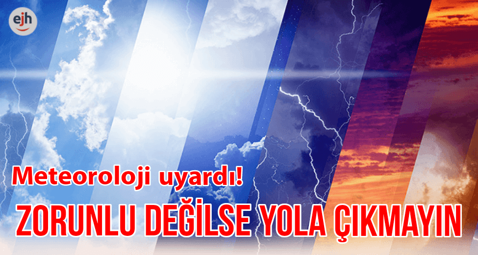 Meteoroloji uyardı: Zorunlu değilse yola çıkmayın