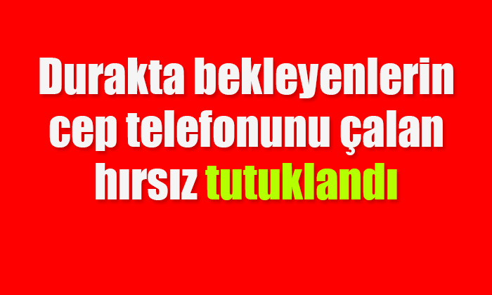 Cep telefonu hırsızı tutuklandı