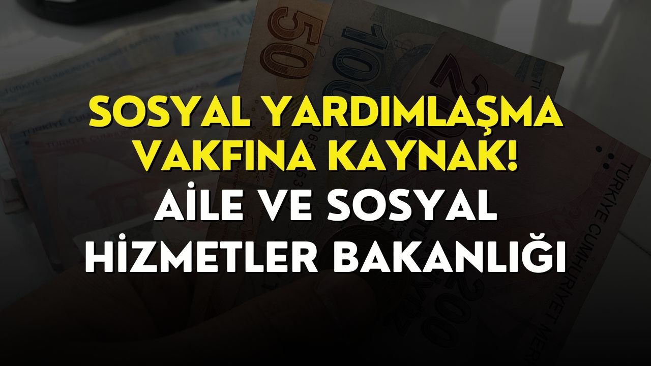 Bakanlıktan Aileler İçin Büyük Kaynak! Sosyal Yardımlaşma Vakfına Hemen Başvurun