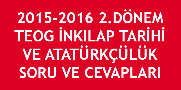 2015-2016 2. Dönem TEOG İnkılap Tarihi ve Atatürkçülük Cevapları