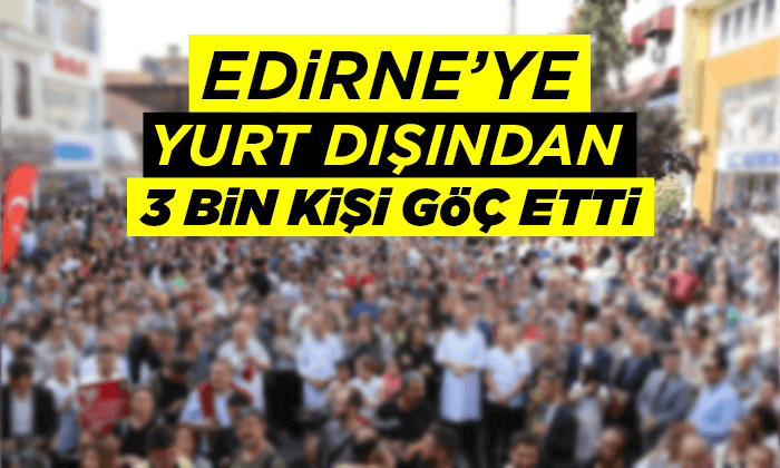 Edirne'ye yurt dışından 3 bin kişi göç etti