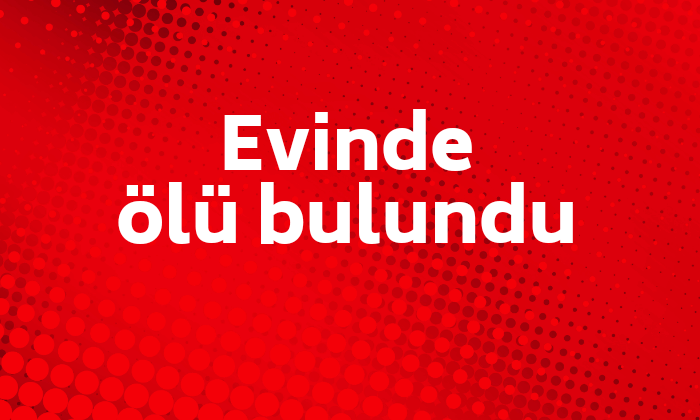 Evinde ölü bulundu