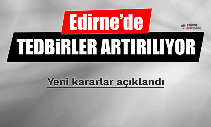 Edirne'de tedbirler artırılıyor