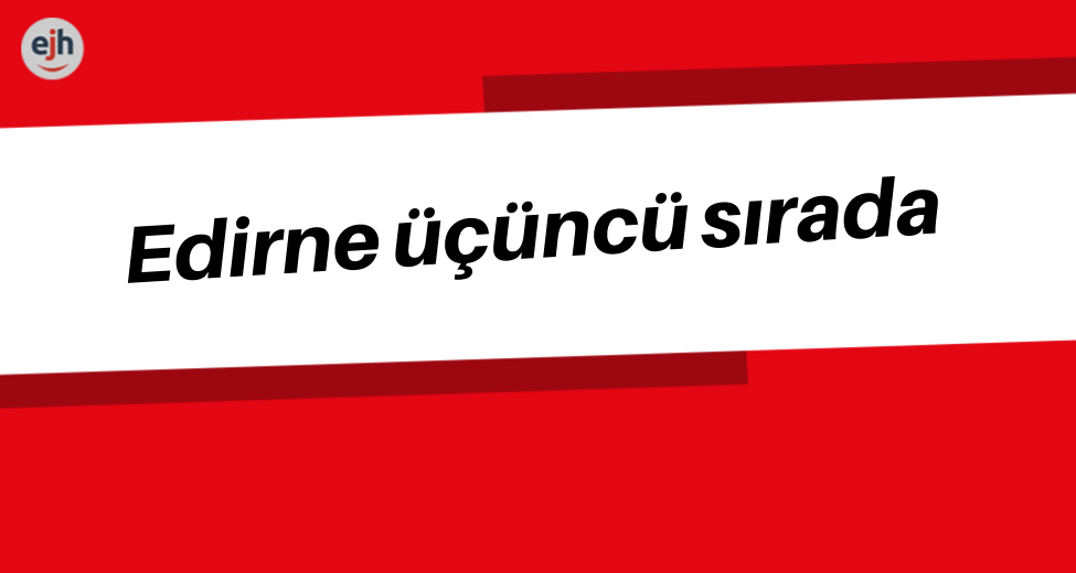 Edirne üçüncü sırada