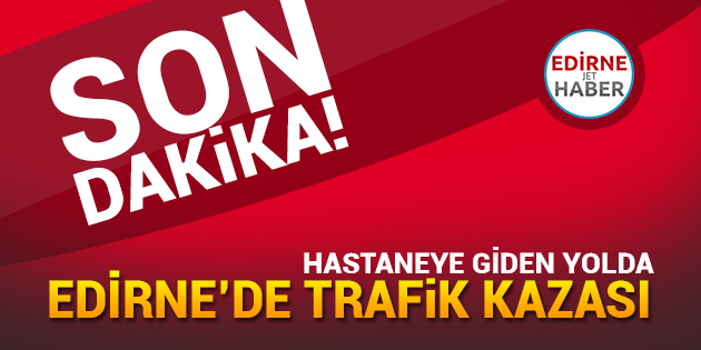 Edirne'de Trafik Kazası: 1 Yaralı