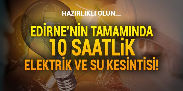 Edirne'nin Tamamında 10 Saatlik Elektrik ve Su Kesintisi!