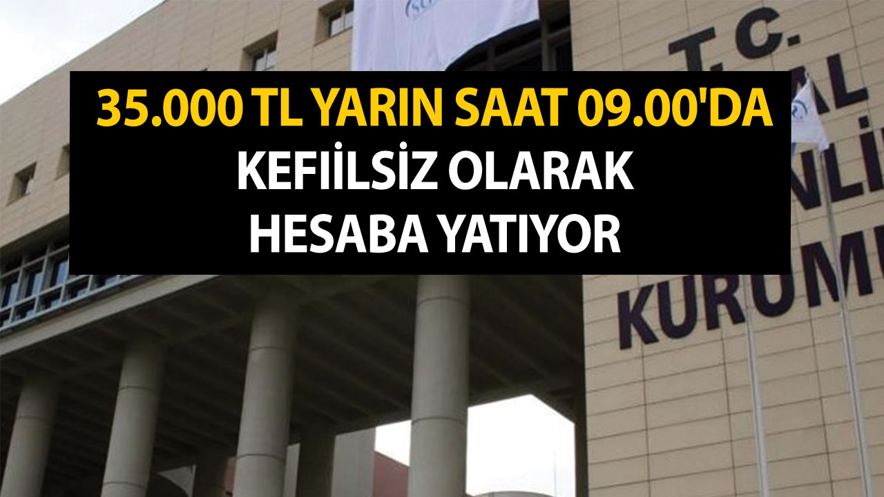 SGK desteği verdi! 35.000 TL yarın saat 09.00'da kefilsiz olarak hesaba yatıyor