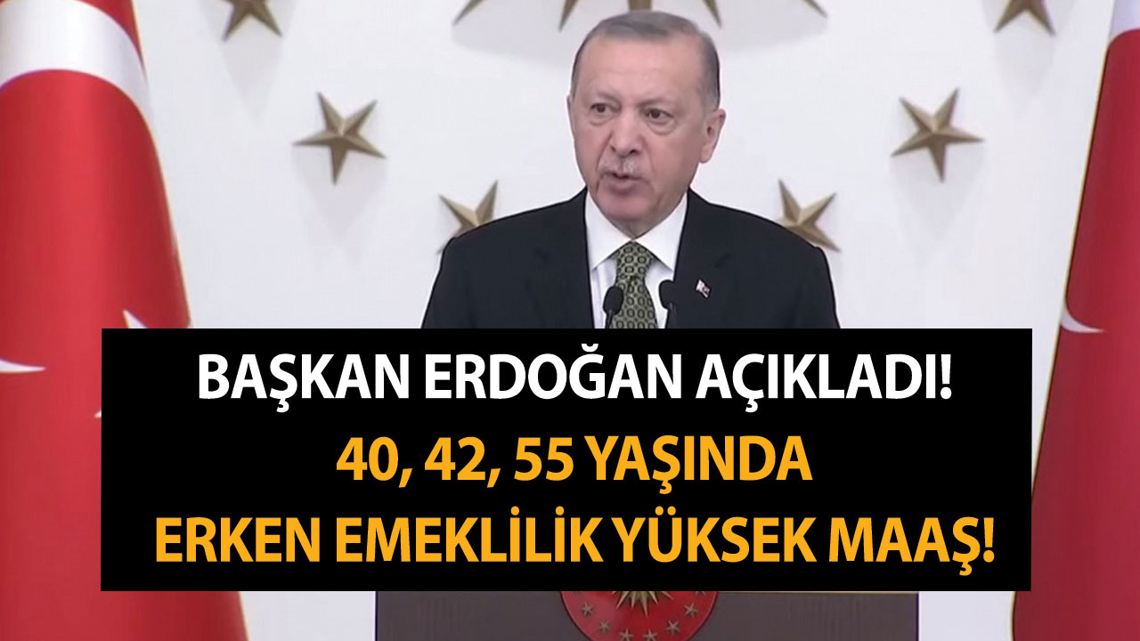 Başkan Erdoğan açıkladı! 40, 42, 55 yaşında erken emeklilik ve yüksek maaş