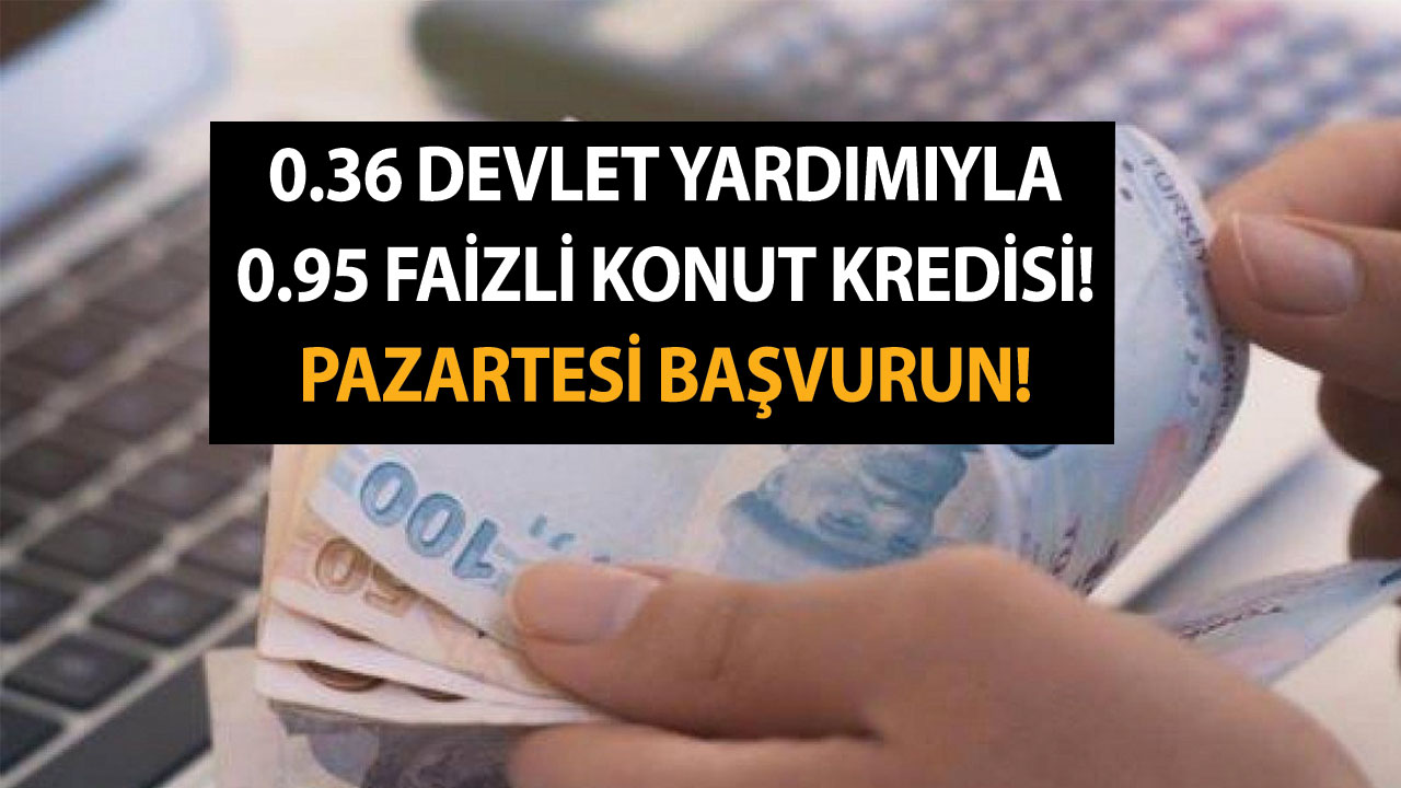 0.36 devlet yardımıyla 0.95 faizli konut kredisi! Pazartesi başvurun!