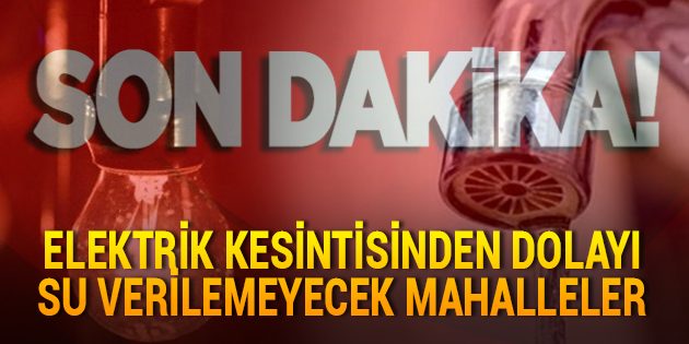 Elektrik Kesintisinden Dolayı Su Verilemeyecek Mahalleler