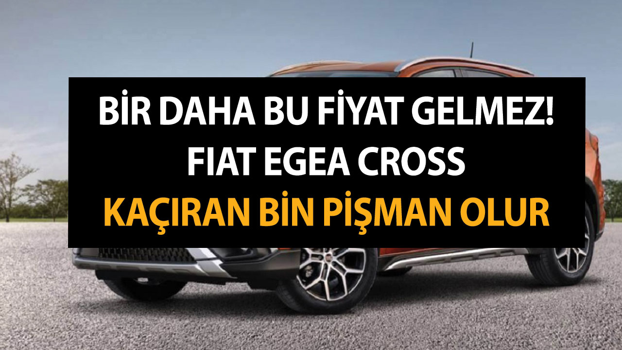 Bir daha bu fiyat gelmez! Fiat Egea Cross kaçıran bin pişman olur