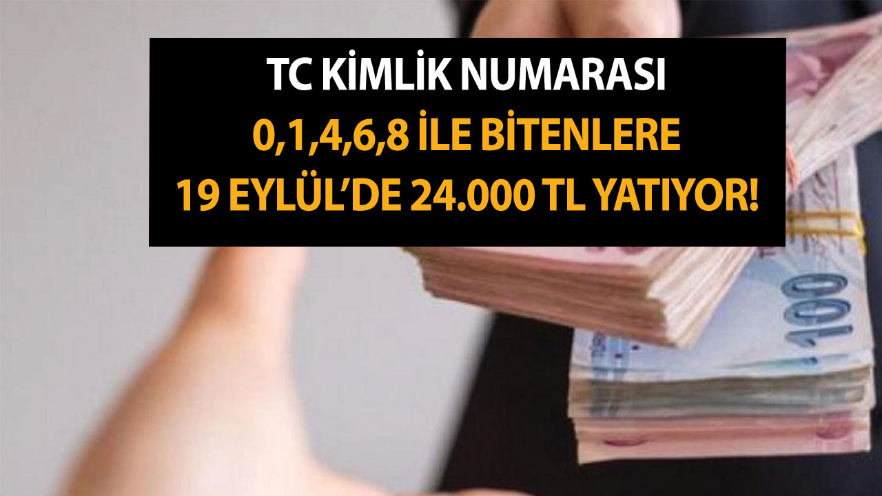 TC kimlik numarası 0,1,4,6,8 ile bitenlere yarın 19 Eylül’de 24.000 TL yatıyor