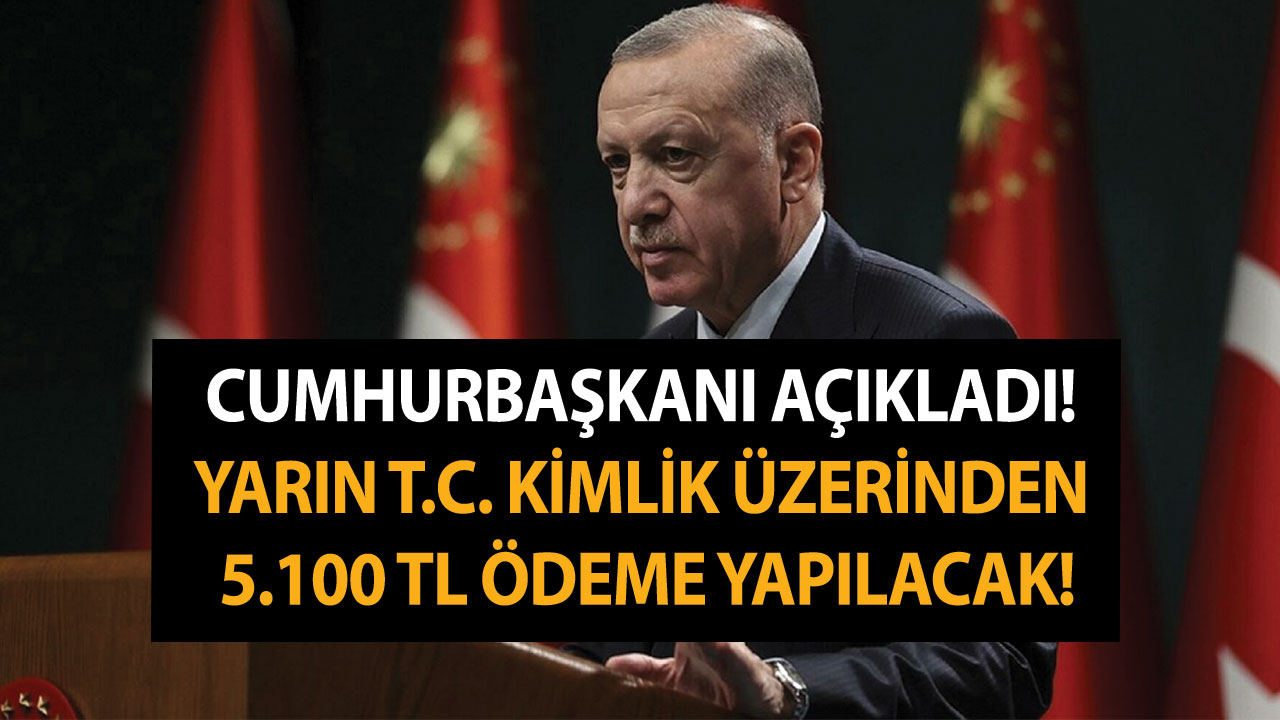 Cumhurbaşkanı açıkladı! Yarın T.C. kimlik üzerinden 5.100 TL ödeme yapılacak