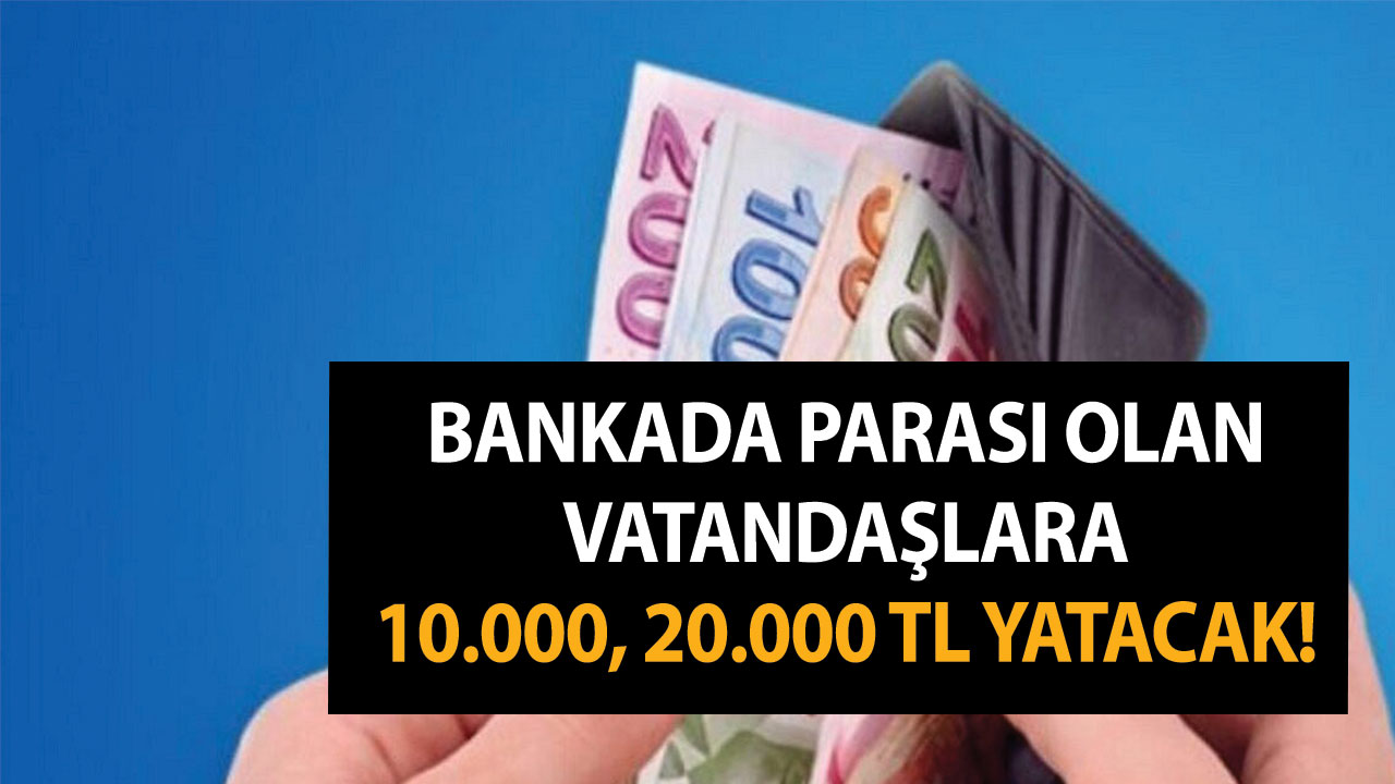 Bankada parası olan vatandaşlara 10.000, 20.000 TL yatacak!