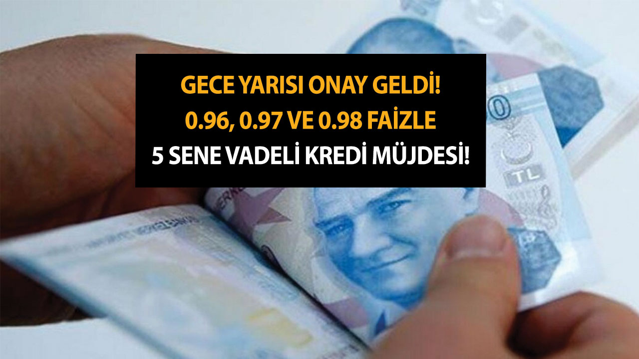 Gece yarısı onay geldi! 0.96, 0.97 ve 0.98 faizle 5 sene vadeli kredi müjdesi!