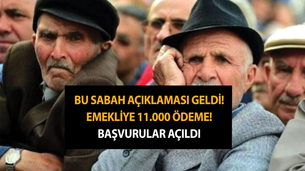 Bu sabah açıklaması geldi! Emekliye 11.000 ödeme! Başvurular açıldı