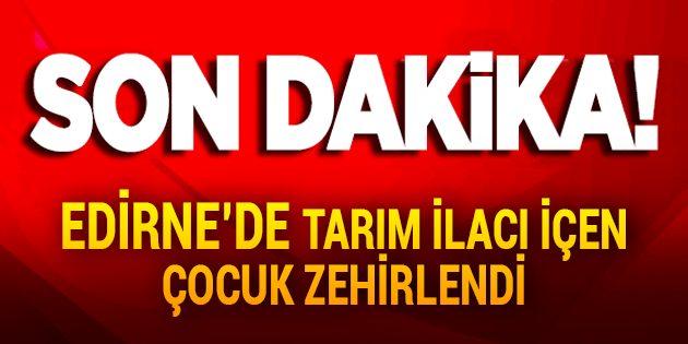 Edirne'de Tarım İlacı İçen Çocuk Zehirlendi