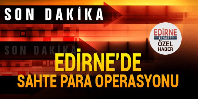 Edirne'de Sahte Para Operasyonu