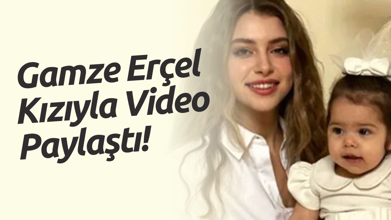 Hande Erçel'in Ablası Gamze Erçel Kızıyla Video Paylaştı! Videoya Beğeni Yağıyor