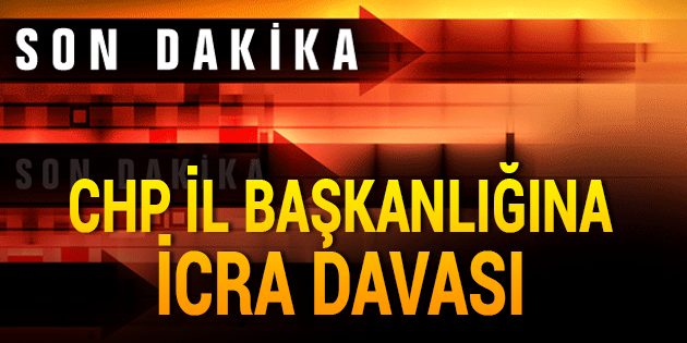 CHP Edirne İl Başkanlığına İcra Davası!