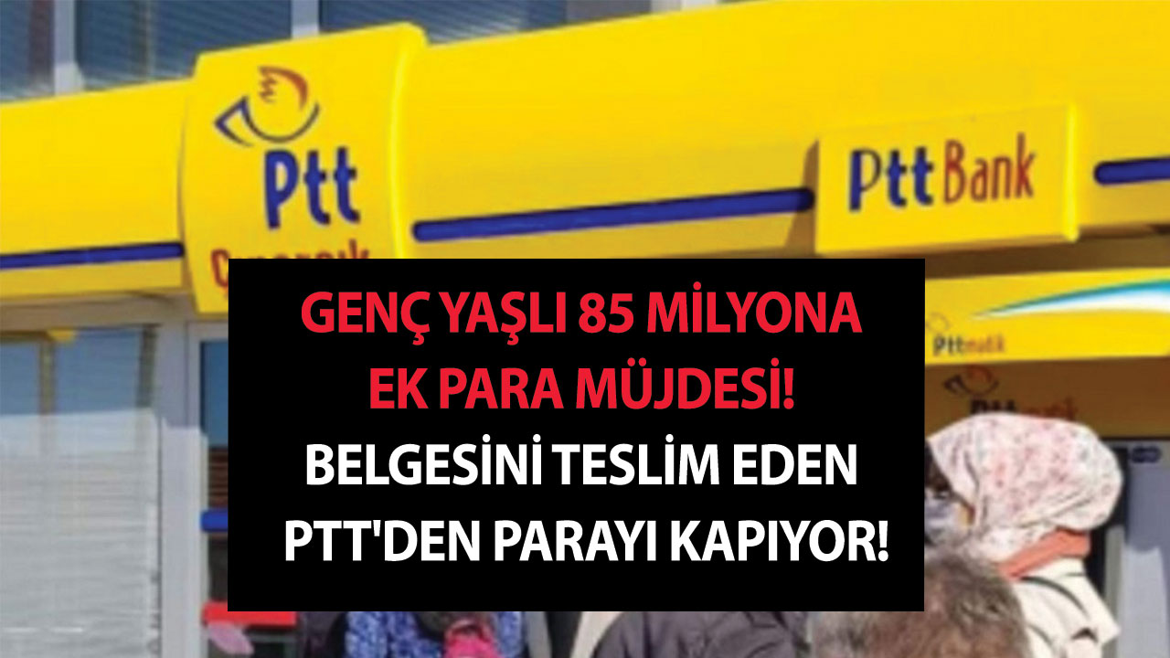 Genç yaşlı 85 milyona ek para ödeme müjdesi! Belgesini teslim eden PTT'den parayı kapıyor!