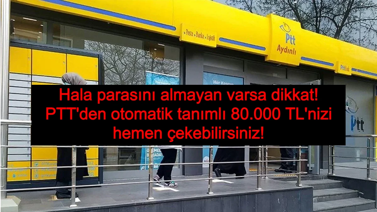 Hala parasını almayan varsa dikkat! PTT'den otomatik tanımlı 80.000 TL'nizi hemen çekebilirsiniz!