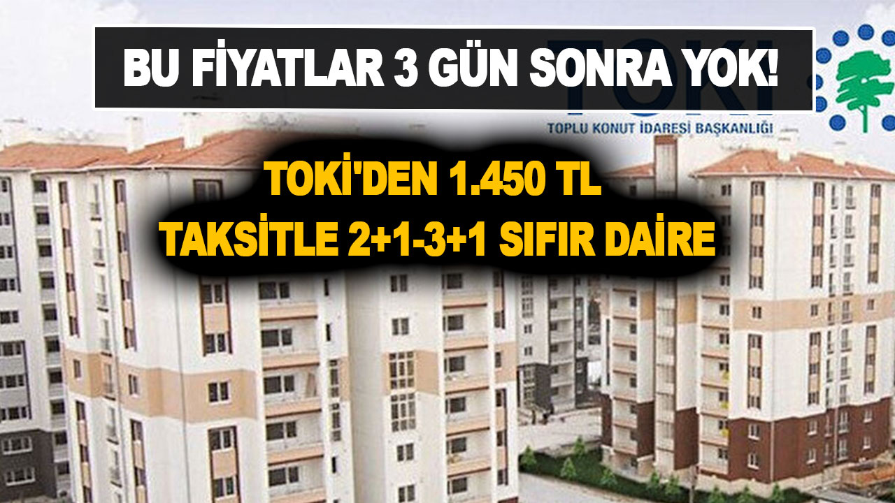 Bu fiyatlar 3 gün sonra yok! TOKİ'den 1.450 TL taksitle 2+1-3+1 sıfır daire