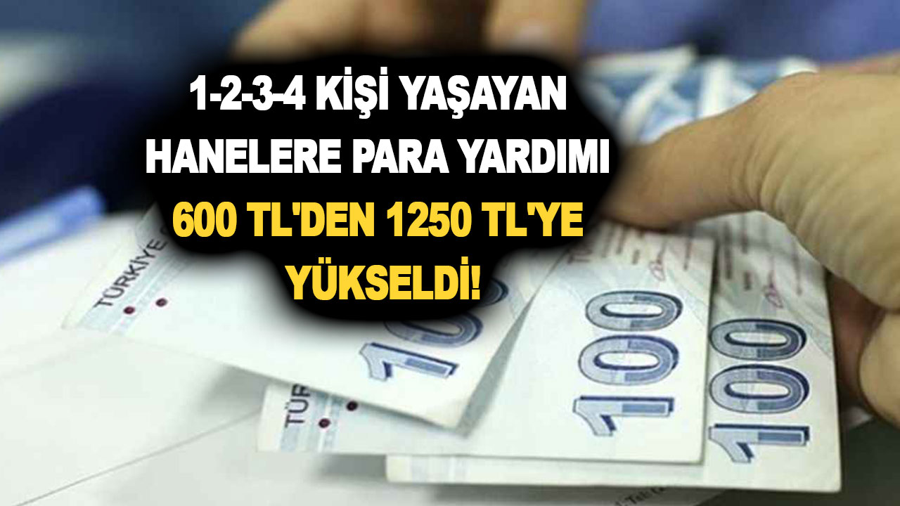 1-2-3-4 kişi yaşayan hanelere para yardımı 600 TL'den 1250 TL'ye yükseldi