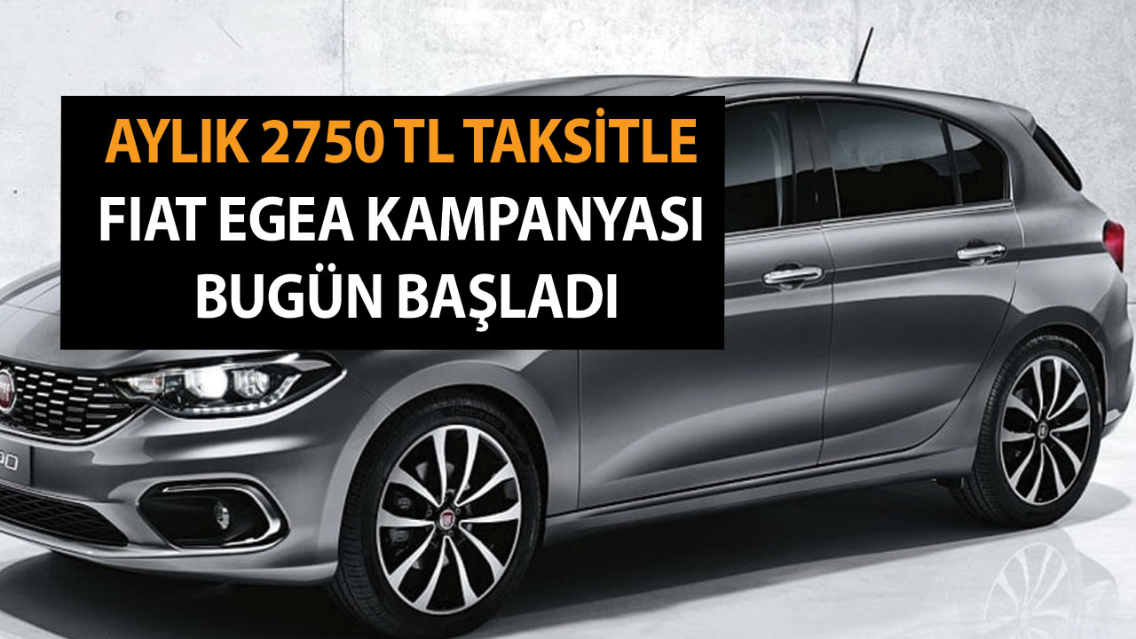 Aylık 2750 TL taksitle Fiat Egea kampanyası bugün başladı