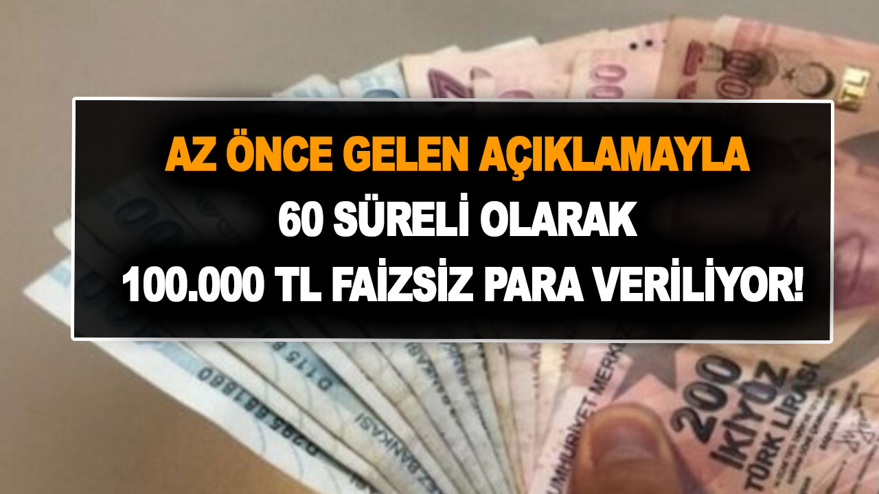 Az önce gelen açıklamayla 60 gün süreli olarak 100.000 TL faizsiz para alabilirsiniz!