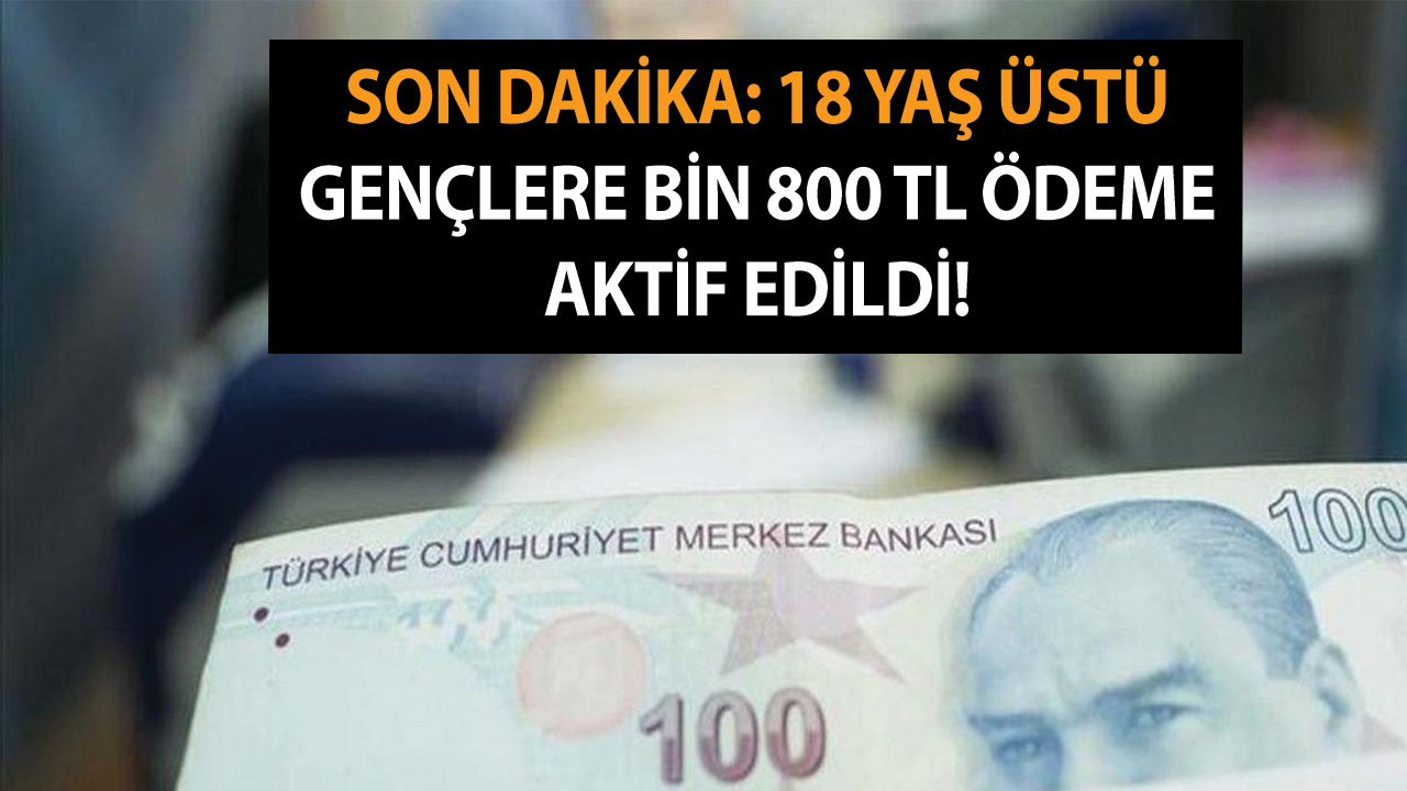 Son dakika: 18 yaş üstü gençlere bin 800 TL ödeme aktif edildi!