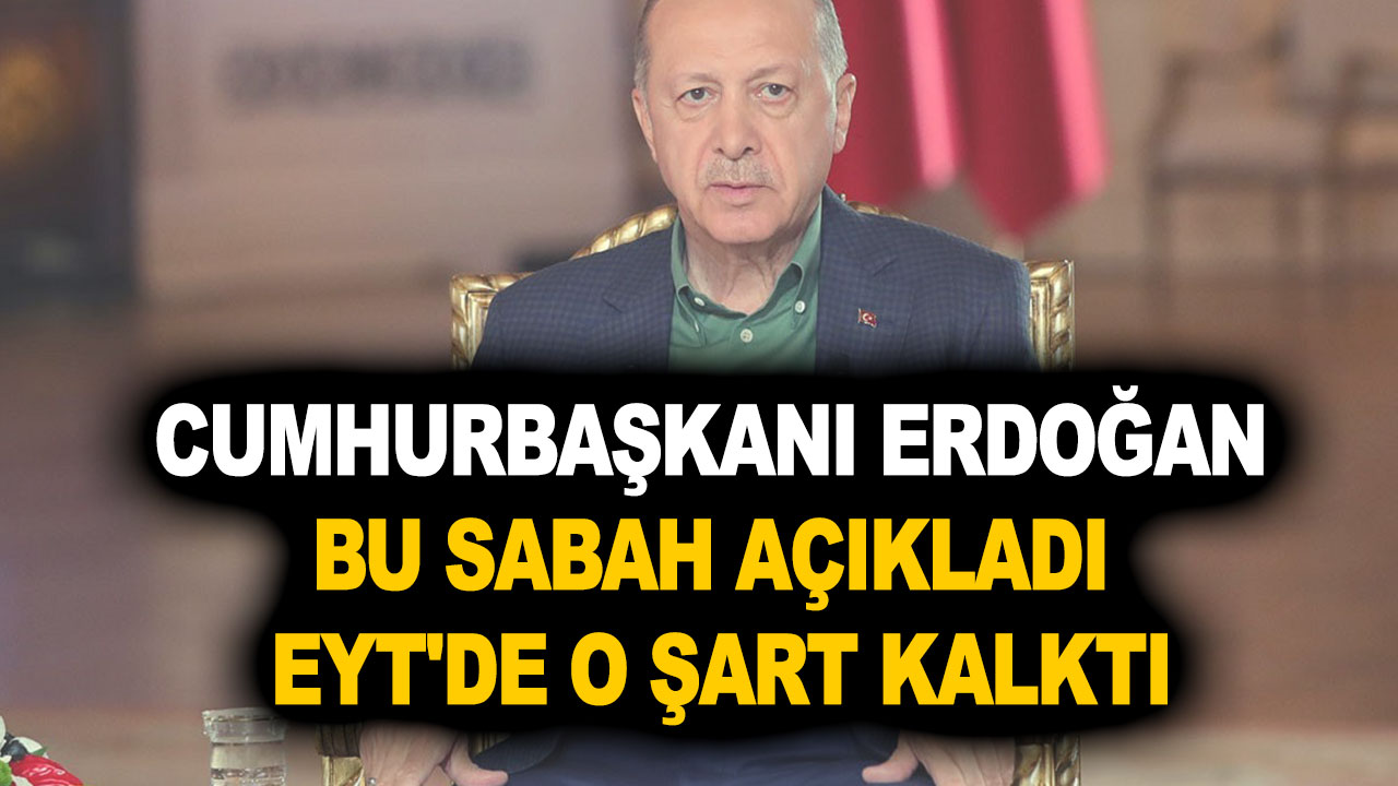 Cumhurbaşkanı Erdoğan bu sabah açıkladı ve EYT'de o şart kalktı