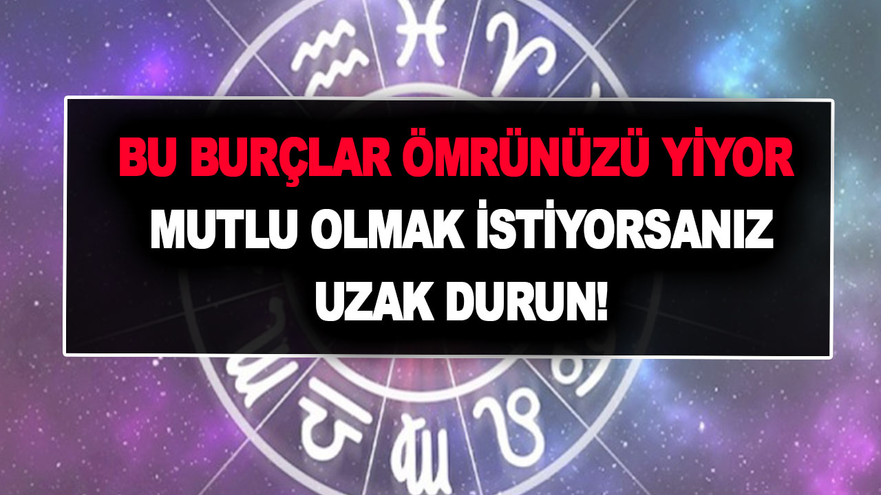 Bu burçlar ömrünüzü yiyor mutlu olmak istiyorsanız uzak durun!