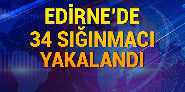 Edirne'de 34 Sığınmacı Yakalandı