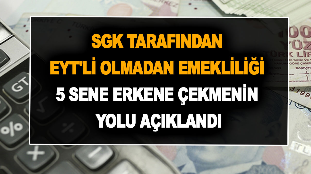 SGK tarafından EYT'li olmadan emekliliği 5 sene erken çekmenin yolu açıklandı