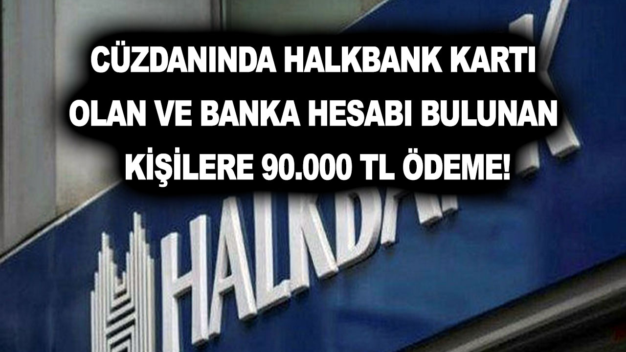 Cüzdanında Halkbank kartı olan ve banka hesabı bulunan kişilere 90.000 TL ödeme