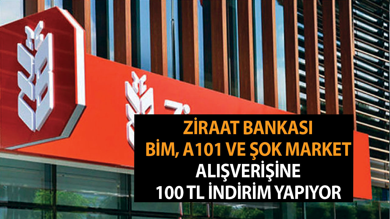 Ziraat Bankası BİM, A101 ve ŞOK market alışverişine 100 TL indirim yapıyor